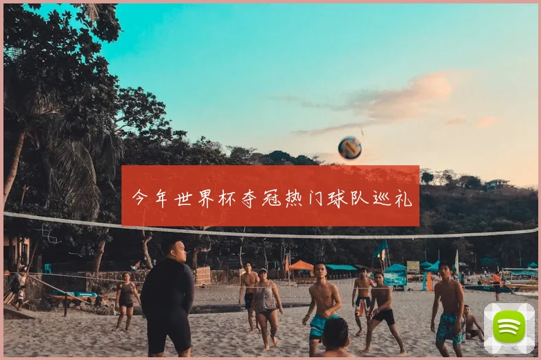 今年世界杯夺冠热门球队巡礼