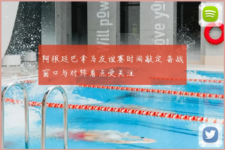 阿根廷巴拿马友谊赛时间敲定 备战窗口与对阵看点受关注