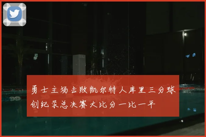 勇士主场击败凯尔特人库里三分球创纪录总决赛大比分一比一平