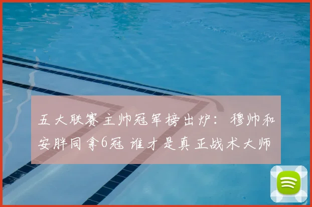 五大联赛主帅冠军榜出炉:穆帅和安胖同拿6冠 谁才是真正战术大师