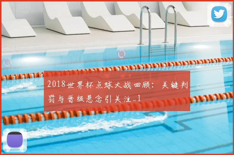 2018世界杯点球大战回顾:关键判罚与晋级悬念引关注_1