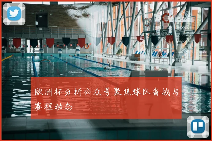 欧洲杯分析公众号聚焦球队备战与赛程动态