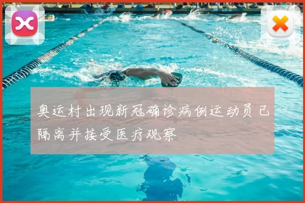 奥运村出现新冠确诊病例运动员已隔离并接受医疗观察