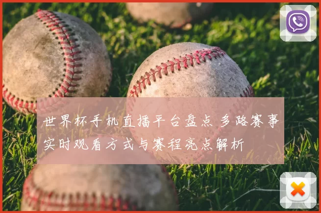 世界杯手机直播平台盘点 多路赛事实时观看方式与赛程亮点解析