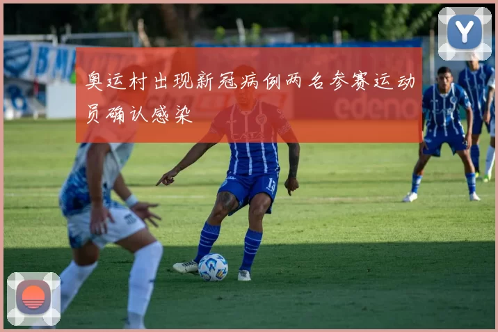 奥运村出现新冠病例两名参赛运动员确认感染