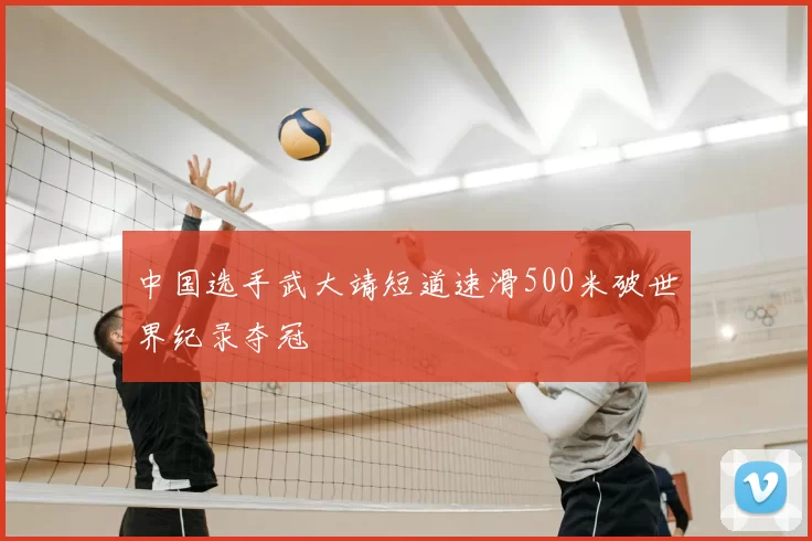 中国选手武大靖短道速滑500米破世界纪录夺冠