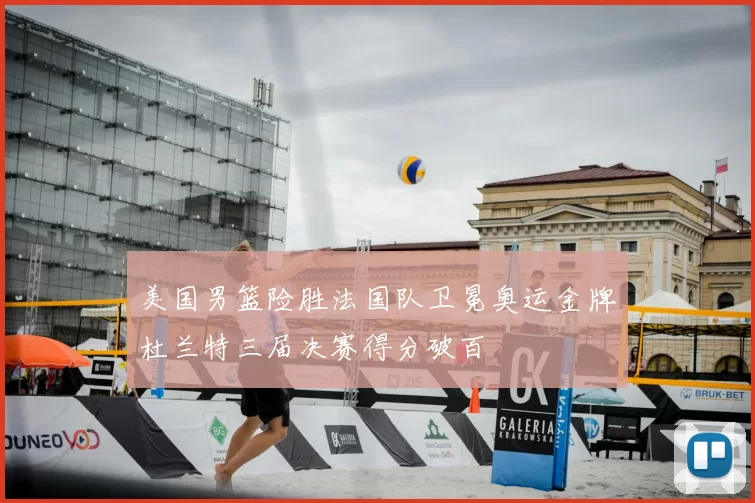 美国男篮险胜法国队卫冕奥运金牌杜兰特三届决赛得分破百