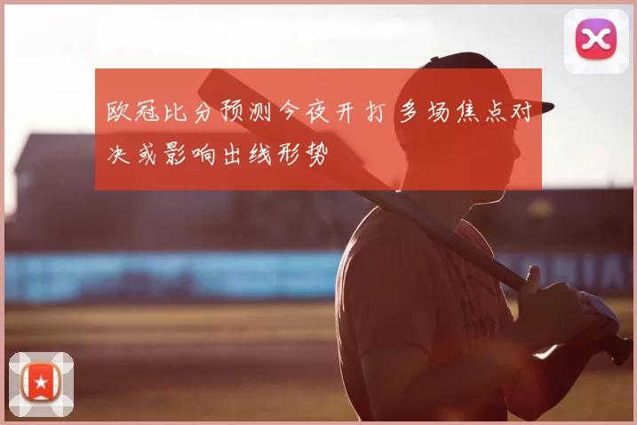 欧冠比分预测今夜开打 多场焦点对决或影响出线形势