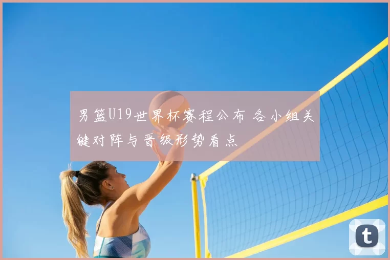 男篮U19世界杯赛程公布 各小组关键对阵与晋级形势看点
