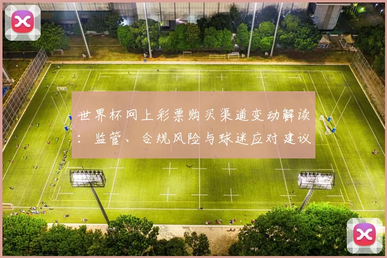 世界杯网上彩票购买渠道变动解读：监管、合规风险与球迷应对建议