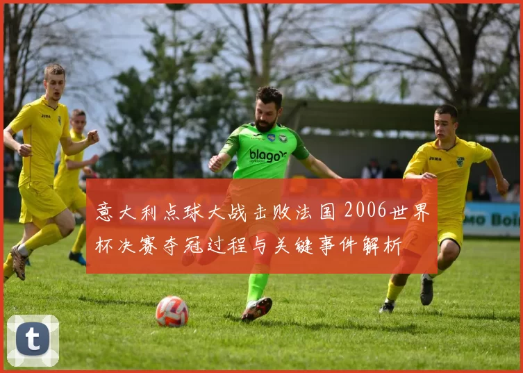 意大利点球大战击败法国 2006世界杯决赛夺冠过程与关键事件解析