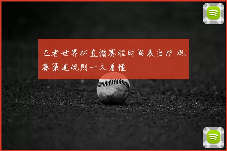 王者世界杯直播赛程时间表出炉 观赛渠道规则一文看懂