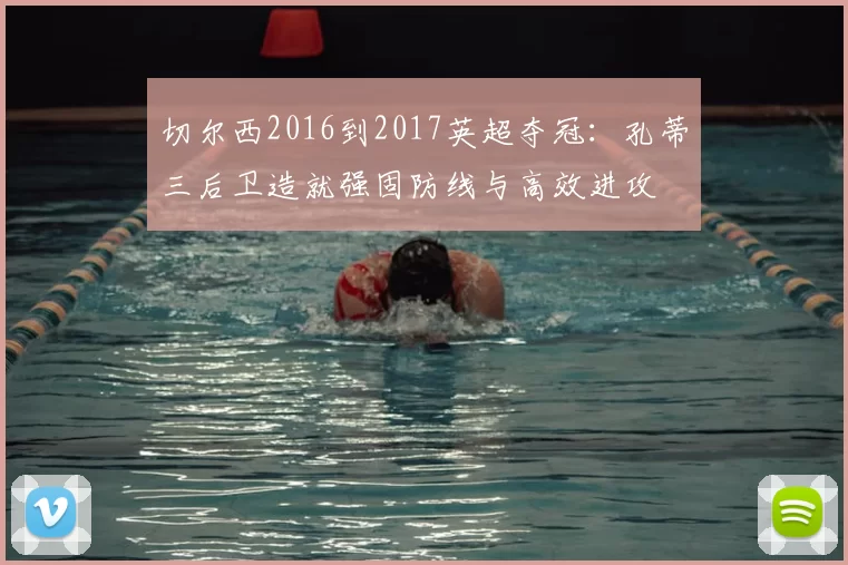 切尔西2016到2017英超夺冠:孔蒂三后卫造就强固防线与高效进攻