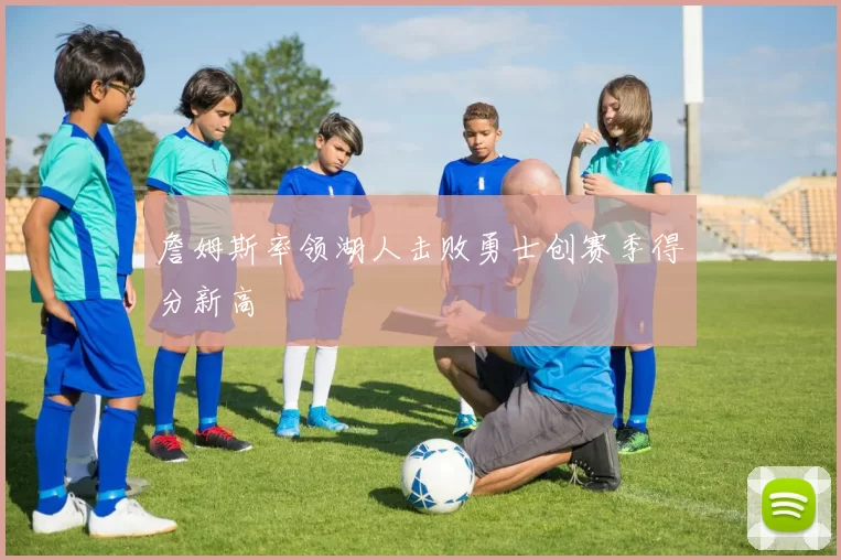 詹姆斯率领湖人击败勇士创赛季得分新高