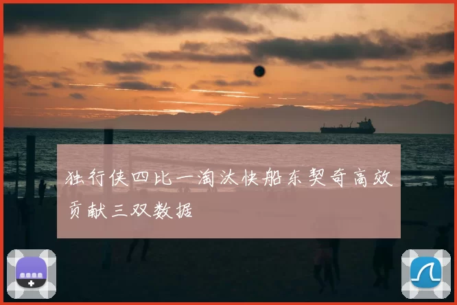 独行侠四比一淘汰快船东契奇高效贡献三双数据