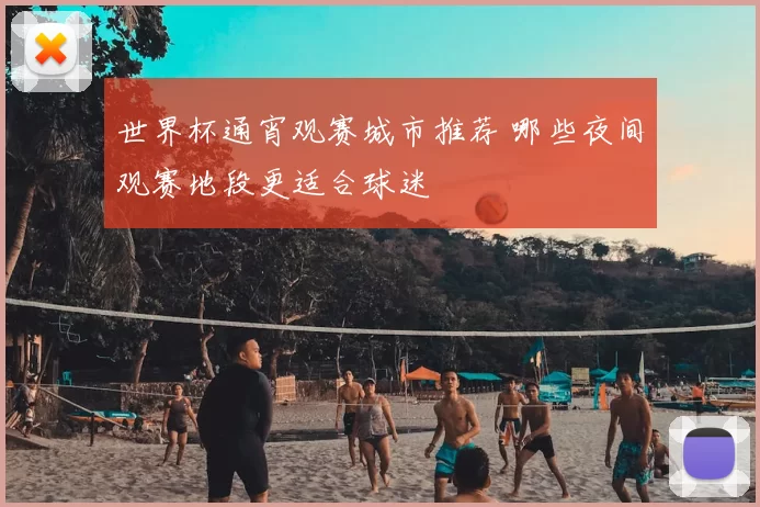 世界杯通宵观赛城市推荐 哪些夜间观赛地段更适合球迷