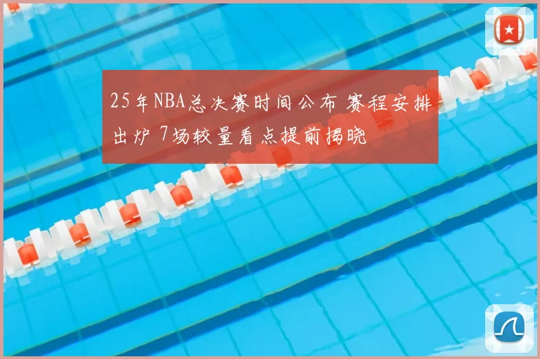 25年NBA总决赛时间公布 赛程安排出炉 7场较量看点提前揭晓