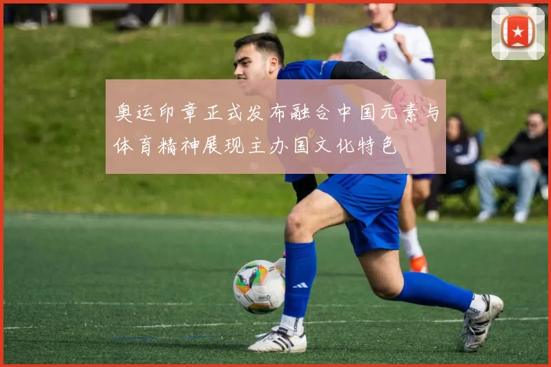 奥运印章正式发布融合中国元素与体育精神展现主办国文化特色