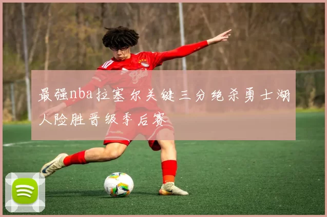 最强nba拉塞尔关键三分绝杀勇士湖人险胜晋级季后赛