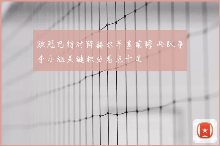 欧冠巴特对阵赫尔辛基前瞻 两队争夺小组关键积分看点十足