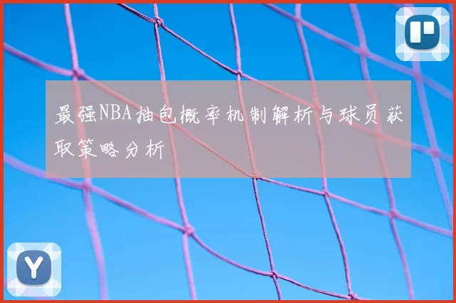 最强NBA抽包概率机制解析与球员获取策略分析