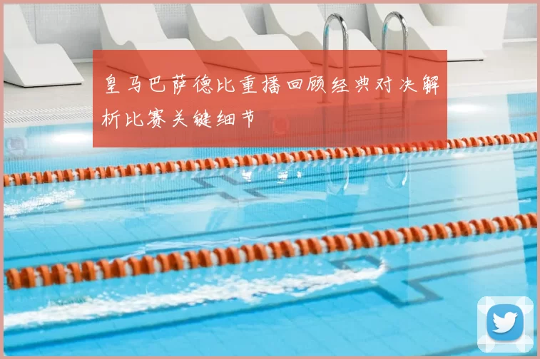 皇马巴萨德比重播回顾经典对决解析比赛关键细节