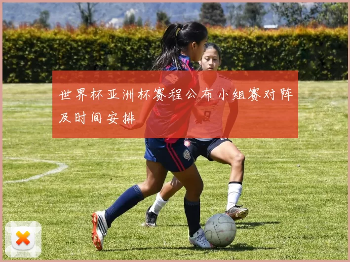 世界杯亚洲杯赛程公布小组赛对阵及时间安排