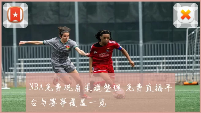 NBA免费观看渠道整理 免费直播平台与赛事覆盖一览